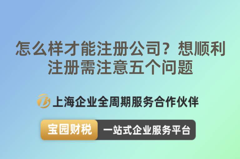 怎么樣才能注冊公司？想順利注冊需注意五個問題